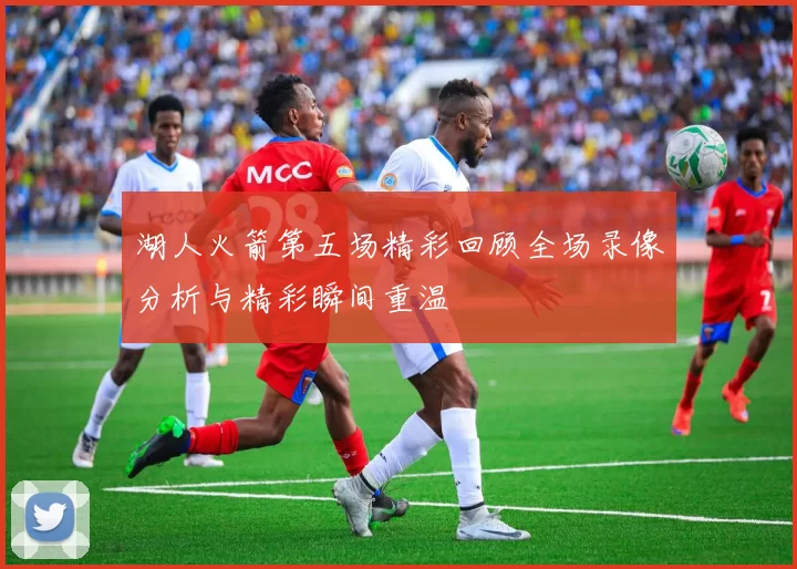湖人火箭第五场精彩回顾全场录像分析与精彩瞬间重温