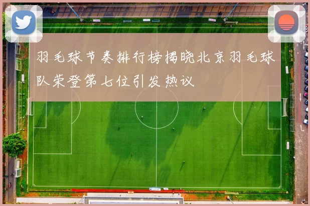 羽毛球节奏排行榜揭晓北京羽毛球队荣登第七位引发热议