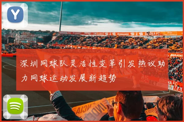 深圳网球队灵活性变革引发热议助力网球运动发展新趋势