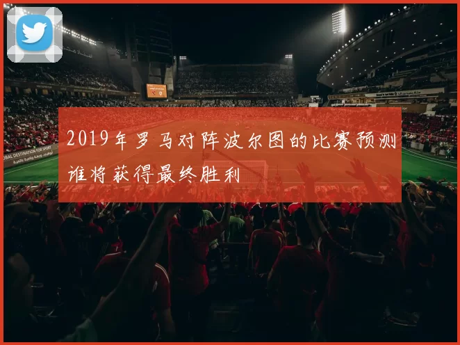 2019年罗马对阵波尔图的比赛预测谁将获得最终胜利