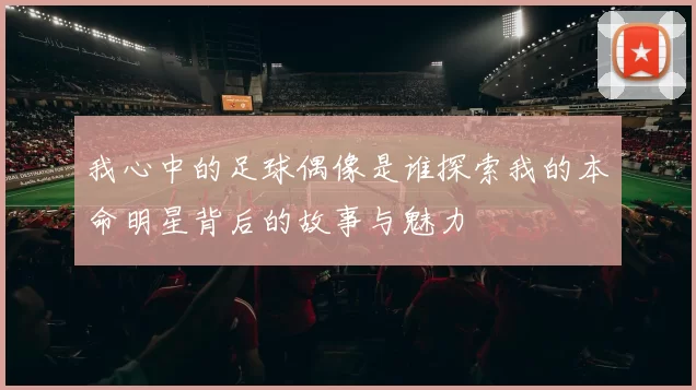 我心中的足球偶像是谁探索我的本命明星背后的故事与魅力