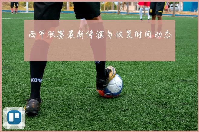 西甲联赛最新停摆与恢复时间动态