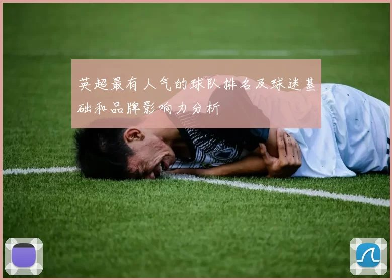 英超最有人气的球队排名及球迷基础和品牌影响力分析