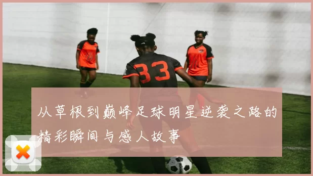 从草根到巅峰足球明星逆袭之路的精彩瞬间与感人故事