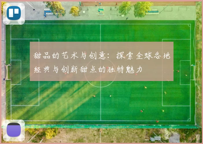 甜品的艺术与创意：探索全球各地经典与创新甜点的独特魅力