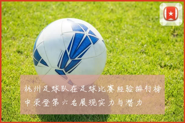 杭州足球队在足球比赛经验排行榜中荣登第六名展现实力与潜力