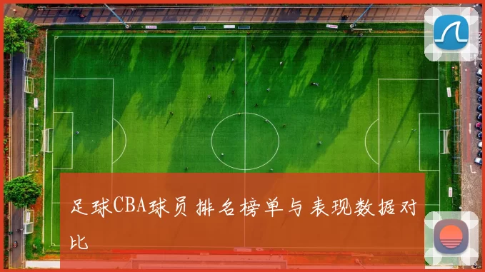 足球CBA球员排名榜单与表现数据对比