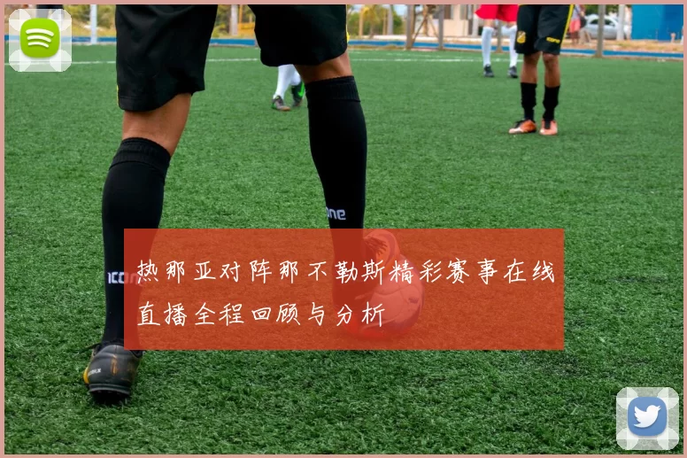 热那亚对阵那不勒斯精彩赛事在线直播全程回顾与分析