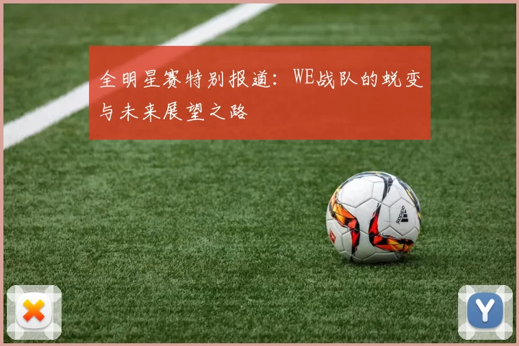 全明星赛特别报道：WE战队的蜕变与未来展望之路
