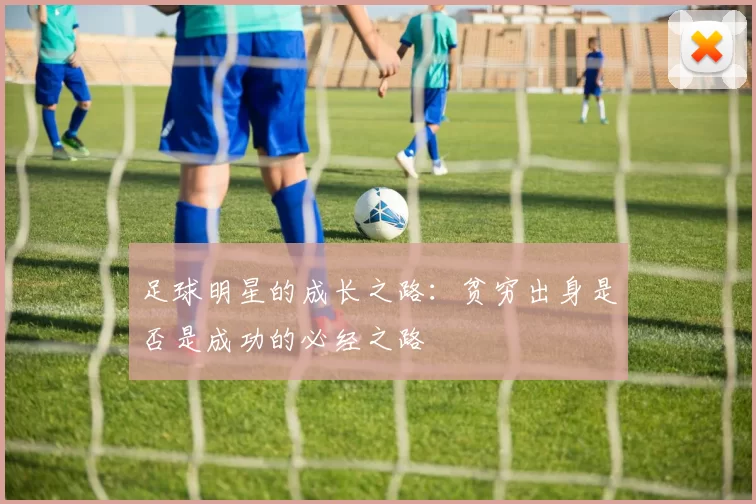 足球明星的成长之路：贫穷出身是否是成功的必经之路
