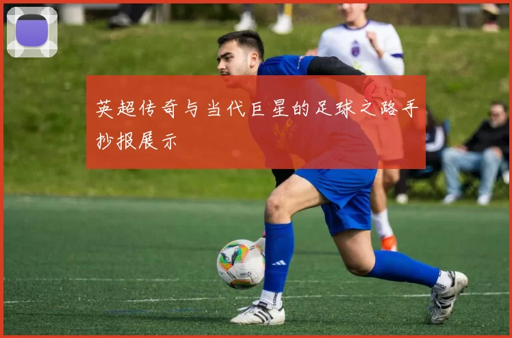 英超传奇与当代巨星的足球之路手抄报展示