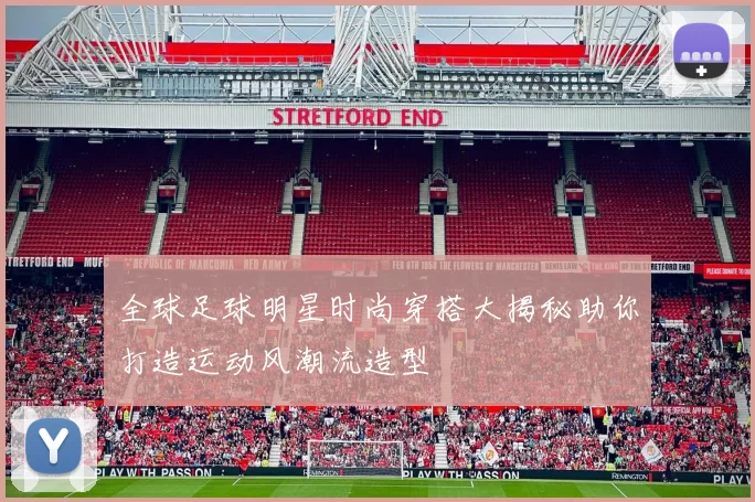 全球足球明星时尚穿搭大揭秘助你打造运动风潮流造型