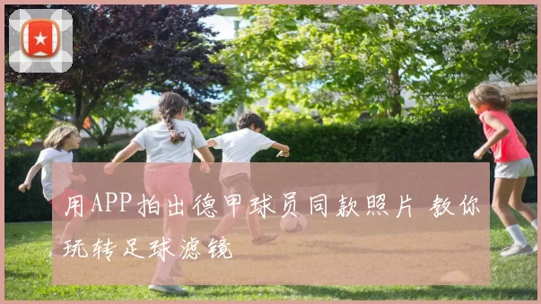 用APP拍出德甲球员同款照片 教你玩转足球滤镜