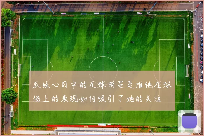 瓜妹心目中的足球明星是谁他在球场上的表现如何吸引了她的关注