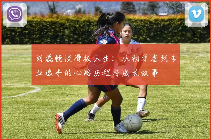 刘磊畅谈滑板人生：从初学者到专业选手的心路历程与成长故事