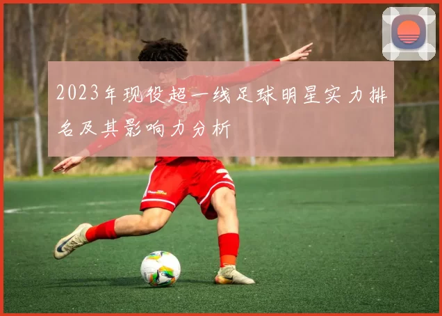 2023年现役超一线足球明星实力排名及其影响力分析