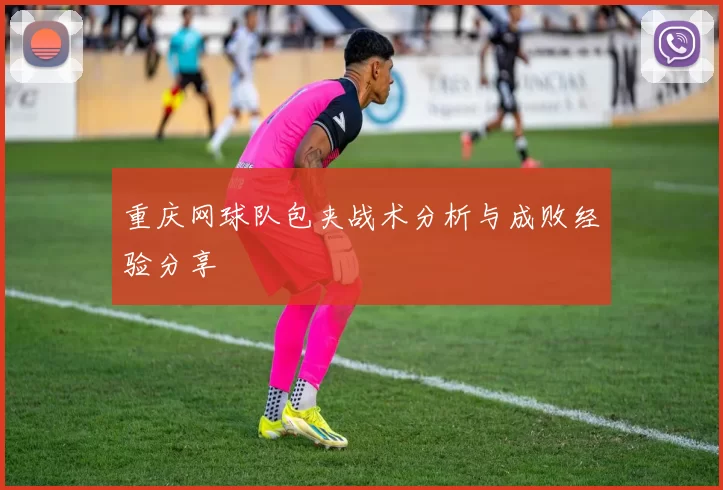 重庆网球队包夹战术分析与成败经验分享