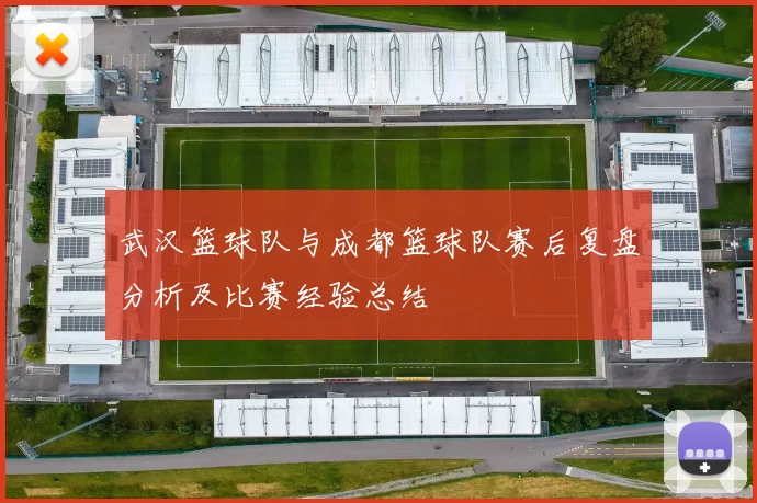 武汉篮球队与成都篮球队赛后复盘分析及比赛经验总结