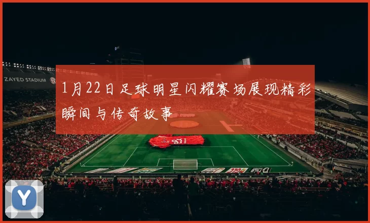 1月22日足球明星闪耀赛场展现精彩瞬间与传奇故事