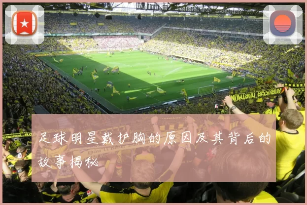 足球明星戴护胸的原因及其背后的故事揭秘