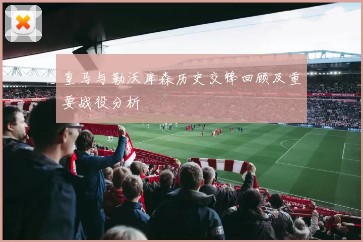 皇马与勒沃库森历史交锋回顾及重要战役分析