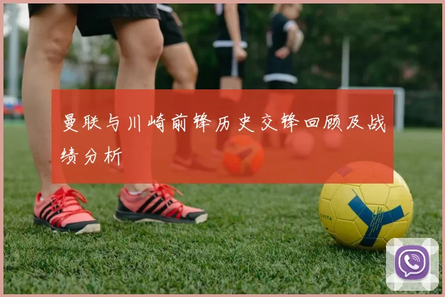 曼联与川崎前锋历史交锋回顾及战绩分析