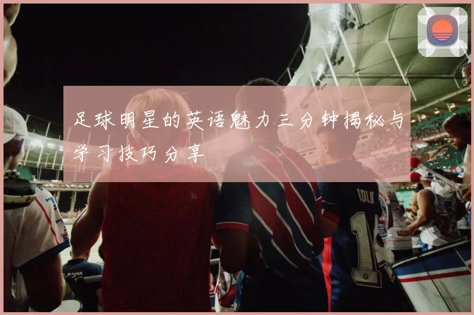 足球明星的英语魅力三分钟揭秘与学习技巧分享