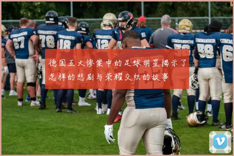 德国五大惨案中的足球明星揭示了怎样的悲剧与荣耀交织的故事