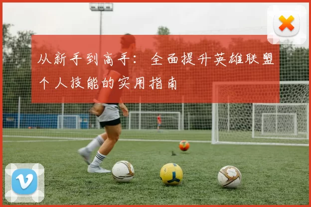 从新手到高手：全面提升英雄联盟个人技能的实用指南