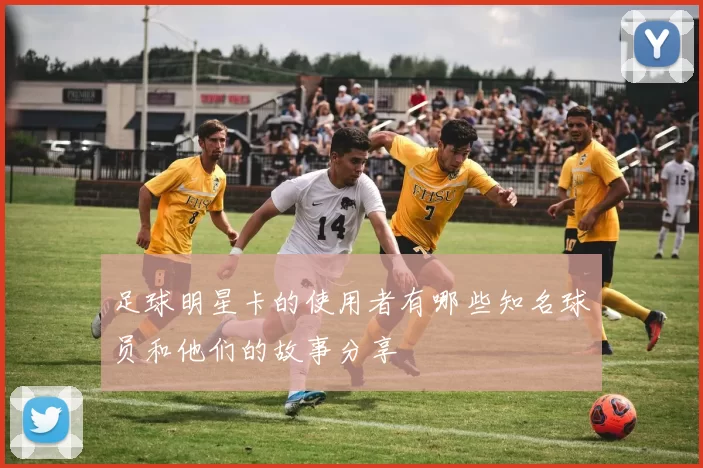 足球明星卡的使用者有哪些知名球员和他们的故事分享