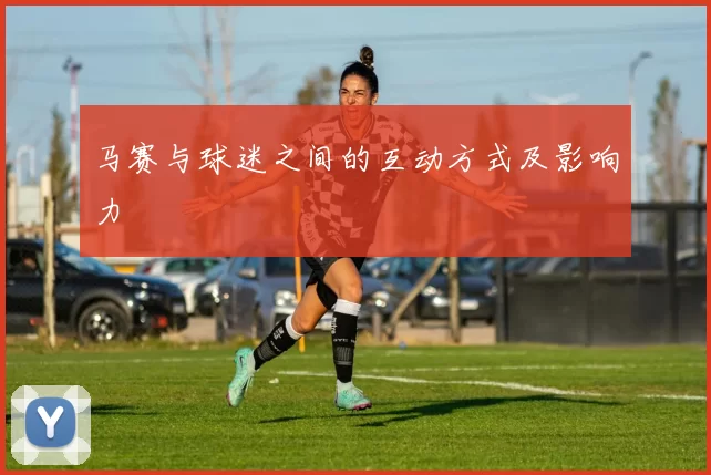 马赛与球迷之间的互动方式及影响力