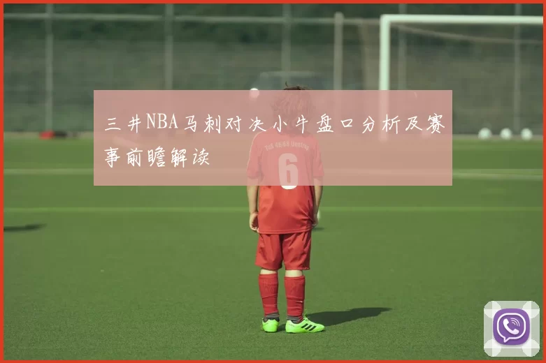 三井NBA马刺对决小牛盘口分析及赛事前瞻解读