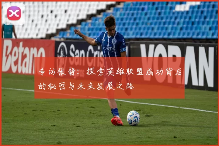专访张静：探索英雄联盟成功背后的秘密与未来发展之路