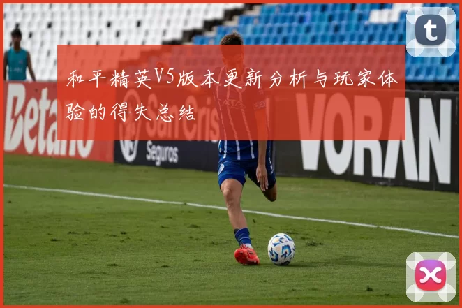 和平精英V5版本更新分析与玩家体验的得失总结