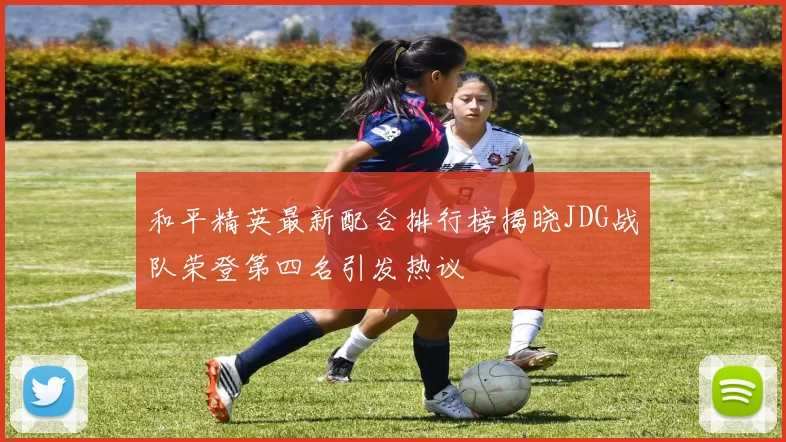和平精英最新配合排行榜揭晓JDG战队荣登第四名引发热议