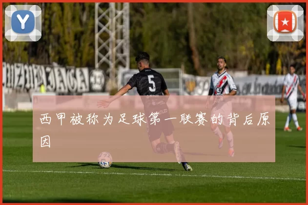 西甲被称为足球第一联赛的背后原因