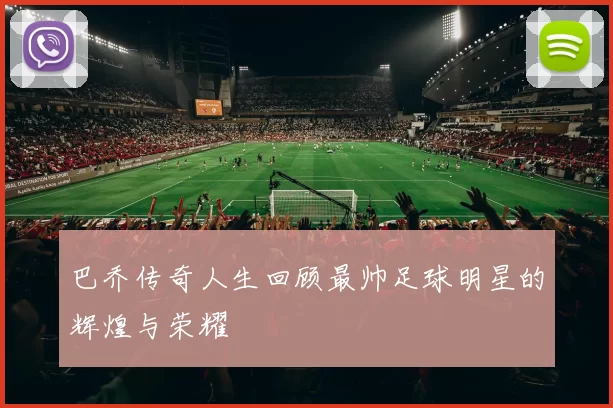 巴乔传奇人生回顾最帅足球明星的辉煌与荣耀