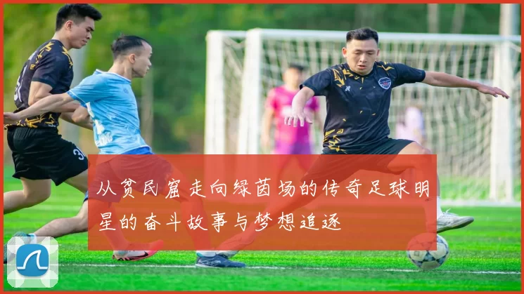 从贫民窟走向绿茵场的传奇足球明星的奋斗故事与梦想追逐