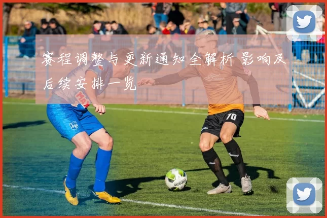 赛程调整与更新通知全解析 影响及后续安排一览
