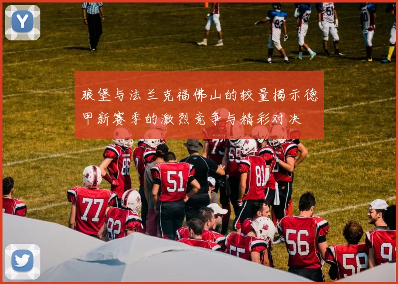 狼堡与法兰克福佛山的较量揭示德甲新赛季的激烈竞争与精彩对决