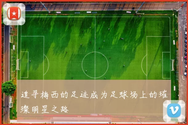 追寻梅西的足迹成为足球场上的璀璨明星之路