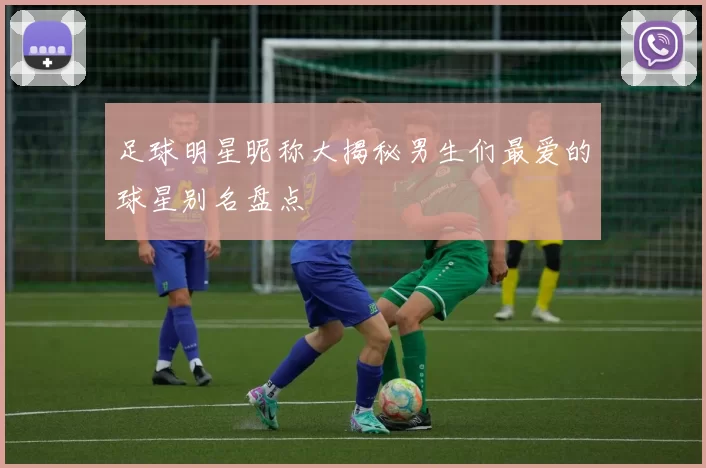 足球明星昵称大揭秘男生们最爱的球星别名盘点