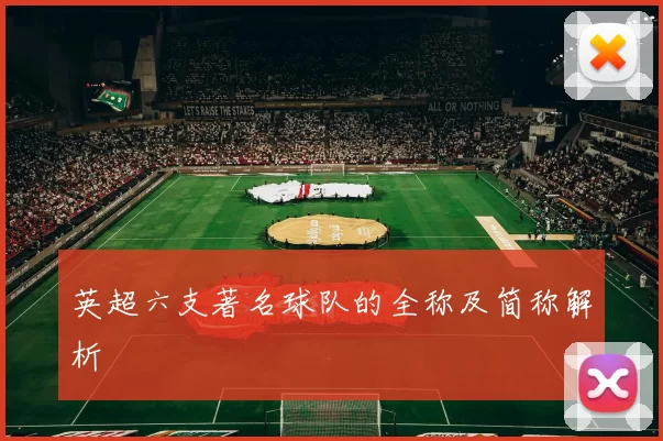 英超六支著名球队的全称及简称解析