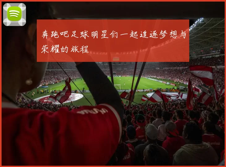 奔跑吧足球明星们一起追逐梦想与荣耀的旅程