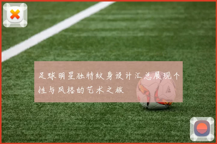 足球明星独特纹身设计汇总展现个性与风格的艺术之旅