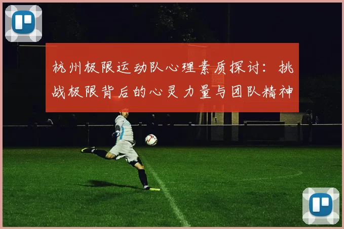 杭州极限运动队心理素质探讨：挑战极限背后的心灵力量与团队精神
