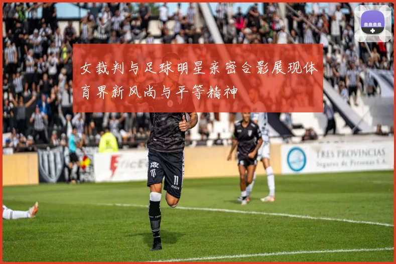 女裁判与足球明星亲密合影展现体育界新风尚与平等精神