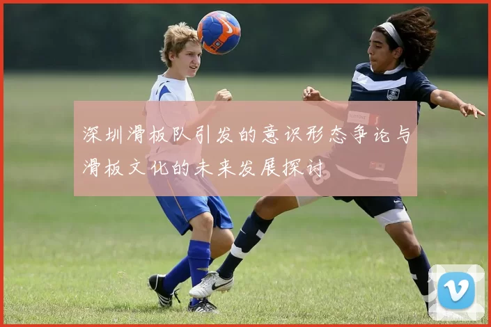 深圳滑板队引发的意识形态争论与滑板文化的未来发展探讨