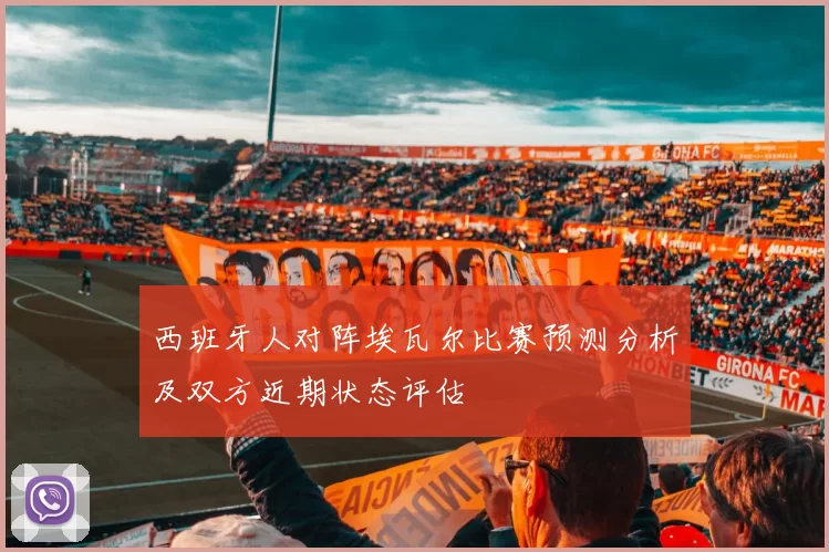 西班牙人对阵埃瓦尔比赛预测分析及双方近期状态评估