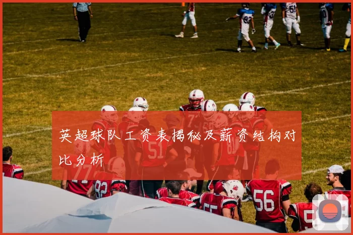 英超球队工资表揭秘及薪资结构对比分析